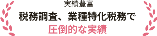 実績豊富税務調査、業種特化税務で圧倒的な実績
